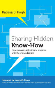 Title: Sharing Hidden Know-How: How Managers Solve Thorny Problems With the Knowledge Jam, Author: Katrina Pugh