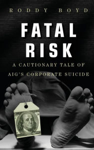 Title: Fatal Risk: A Cautionary Tale of AIG's Corporate Suicide, Author: Roddy Boyd