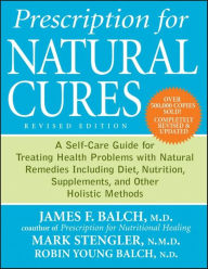 Prescription for Natural Cures: A Self-Care Guide for Treating Health Problems with Natural Remedies Including Diet, Nutrition, Supplements, and Other Holistic Methods
