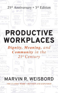 Title: Productive Workplaces: Dignity, Meaning, and Community in the 21st Century / Edition 3, Author: Marvin R. Weisbord