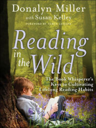Title: Reading in the Wild: The Book Whisperer's Keys to Cultivating Lifelong Reading Habits, Author: Donalyn Miller