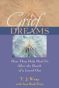 Title: Grief Dreams: How They Help Us Heal After the Death of a Loved One, Author: T. J. Wray