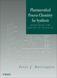 Title: Pharmaceutical Process Chemistry for Synthesis: Rethinking the Routes to Scale-Up, Author: Peter J. Harrington