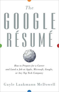 The Google Resume: How to Prepare for a Career and Land a Job at Apple, Microsoft, Google, or any Top Tech Company