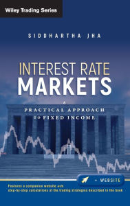 Title: Interest Rate Markets: A Practical Approach to Fixed Income / Edition 1, Author: Siddhartha Jha