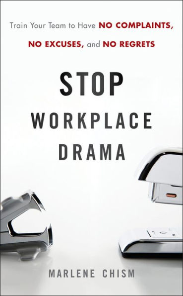 Stop Workplace Drama: Train Your Team to have No Complaints, No Excuses, and No Regrets