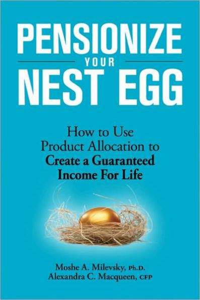 Pensionize Your Nest Egg: How to Use Product Allocation to Create a Guaranteed Income for Life