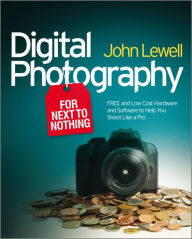 Title: Digital Photography for Next to Nothing: Free and Low Cost Hardware and Software to Help You Shoot Like a Pro, Author: John Lewell