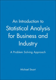 Title: An Introduction to Statistical Analysis for Business and Industry: A Problem Solving Approach / Edition 1, Author: Michael Stuart