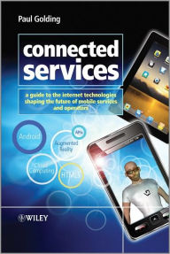 Title: Connected Services: A Guide to the Internet Technologies Shaping the Future of Mobile Services and Operators / Edition 1, Author: Paul Golding