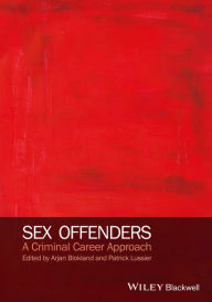 Title: Sex Offenders: A Criminal Career Approach / Edition 1, Author: Arjan A. J. Blokland