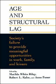 Title: Age and Structural Lag: Society's Failure to Provide Meaningful Opportunities in Work, Family, and Leisure / Edition 1, Author: Matilda White Riley