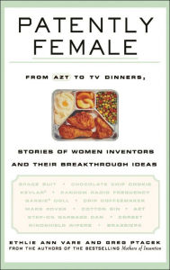 Title: Patently Female: From AZT to TV Dinners, Stories of Women Inventors and Their Breakthrough Ideas / Edition 1, Author: Ethlie Ann Vare