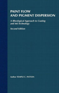 Title: Paint Flow and Pigment Dispersion: A Rheological Approach to Coating and Ink Technology / Edition 2, Author: Temple C. Patton