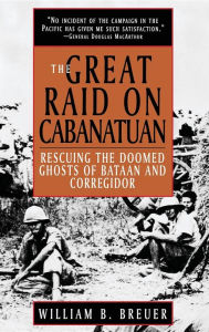 Title: The Great Raid on Cabanatuan: Rescuing the Doomed Ghosts of Bataan and Corregidor, Author: William B. Breuer