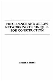 Title: Precedence and Arrow Networking Techniques for Construction / Edition 1, Author: Robert B. Harris