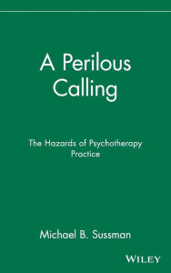 Title: A Perilous Calling: The Hazards of Psychotherapy Practice / Edition 1, Author: Michael B. Sussman