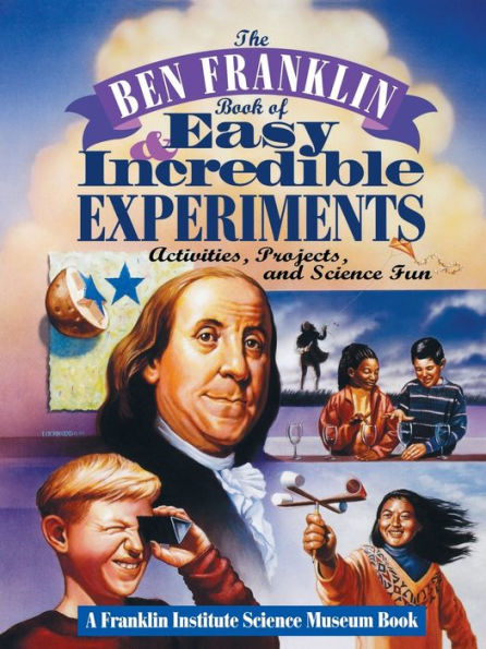 The Ben Franklin Book of Easy and Incredible Experiments: A Franklin Institute Science Museum Book