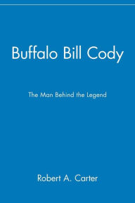 Title: Buffalo Bill Cody: The Man Behind the Legend / Edition 1, Author: Robert A. Carter