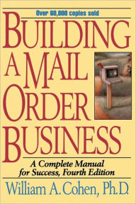 Title: Building a Mail Order Business: A Complete Manual for Success / Edition 4, Author: William A. Cohen