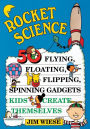 Rocket Science: 50 Flying, Floating, Flipping, Spinning Gadgets Kids Create Themselves