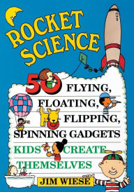 Title: Rocket Science: 50 Flying, Floating, Flipping, Spinning Gadgets Kids Create Themselves, Author: Jim Wiese