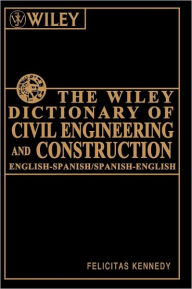 Title: The Wiley Dictionary of Civil Engineering and Construction: English-Spanish/Spanish-English / Edition 1, Author: Felicitas Kennedy