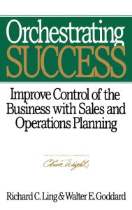 Title: Orchestrating Success: Improve Control of the Business with Sales & Operations Planning / Edition 1, Author: Richard C. Ling