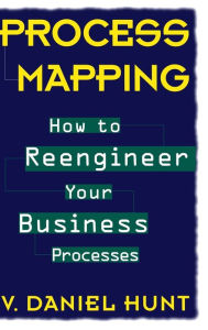Title: Process Mapping: How to Reengineer Your Business Processes / Edition 1, Author: V. Daniel Hunt