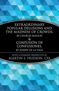 Title: Extraordinary Popular Delusions and the Madness of Crowds and Confusión de Confusiones, Author: Martin S. Fridson