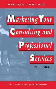 Title: Marketing Your Consulting and Professional Services / Edition 3, Author: Dick Connor