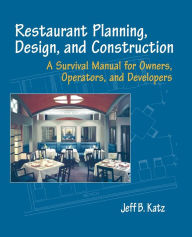 Title: Restaurant Planning, Design, and Construction: A Survival Manual for Owners, Operators, and Developers / Edition 1, Author: Jeff B. Katz