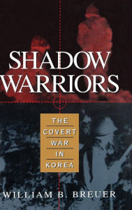 Title: Shadow Warriors: The Covert War in Korea, Author: William B. Breuer