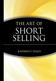 Title: The Art of Short Selling / Edition 1, Author: Kathryn F. Staley