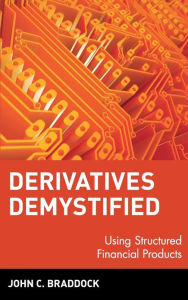 Title: Derivatives Demystified: Using Structured Financial Products / Edition 1, Author: John C. Braddock