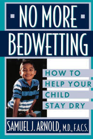 Title: No More Bedwetting: How to Help Your Child Stay Dry, Author: Samuel J. Arnold