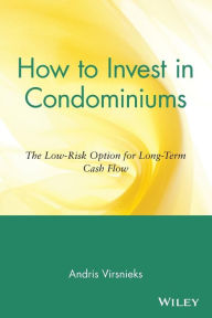 Title: How to Invest in Condominiums: The Low-Risk Option for Long-Term Cash Flow, Author: Andris Virsnieks