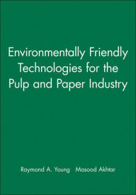 Title: Environmentally Friendly Technologies for the Pulp and Paper Industry / Edition 1, Author: Raymond A. Young
