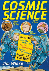 Title: Cosmic Science: Over 40 Gravity-Defying, Earth-Orbiting, Space-Cruising Activities for Kids, Author: Jim Wiese