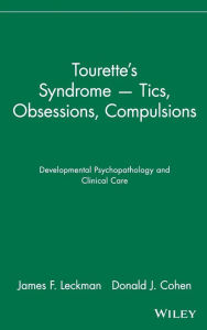 Title: Tourette's Syndrome -- Tics, Obsessions, Compulsions: Developmental Psychopathology and Clinical Care / Edition 2, Author: James F. Leckman