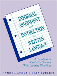 Title: Informal Assessment and Instruction in Written Language: A Practitioner's Guide for Students with Learning Disabilities / Edition 1, Author: Nancy Mather
