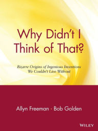 Why Didn't I Think of That: Bizarre Origins of Ingenious Inventions We Couldn't Live Without