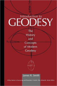 Title: Introduction to Geodesy: The History and Concepts of Modern Geodesy / Edition 1, Author: James R. Smith