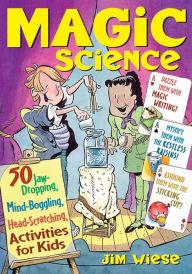 Title: Magic Science: 50 Jaw-Dropping, Mind-Boggling, Head-Scratching Activities for Kids, Author: Jim Wiese