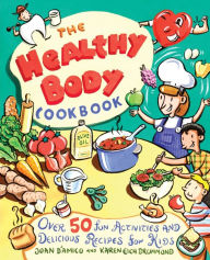 Title: The Healthy Body Cookbook: Over 50 Fun Activities and Delicious Recipes for Kids, Author: Karen E. D'Amico