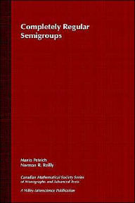 Title: Completely Regular Semigroups / Edition 1, Author: Mario Petrich