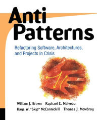 Title: AntiPatterns: Refactoring Software, Architectures, and Projects in Crisis / Edition 1, Author: William J. Brown