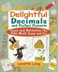Title: Delightful Decimals and Perfect Percents: Games and Activities That Make Math Easy and Fun, Author: Lynette Long