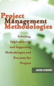 Title: Project Management Methodologies: Selecting, Implementing, and Supporting Methodologies and Processes for Projects / Edition 1, Author: Jason Charvat