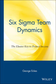 Title: Six Sigma Team Dynamics: The Elusive Key to Project Success, Author: George Eckes